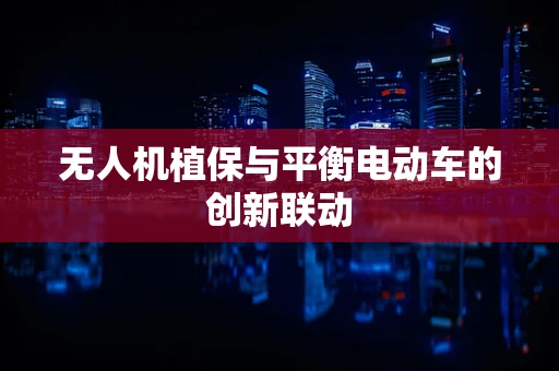 无人机植保与平衡电动车的创新联动
