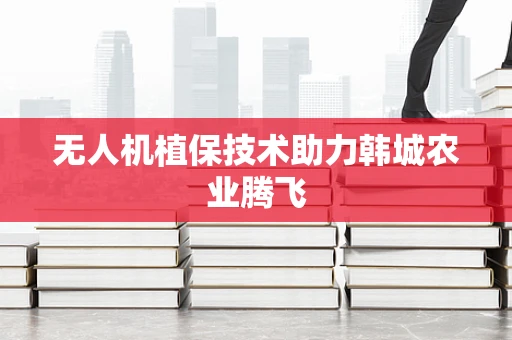 无人机植保技术助力韩城农业腾飞