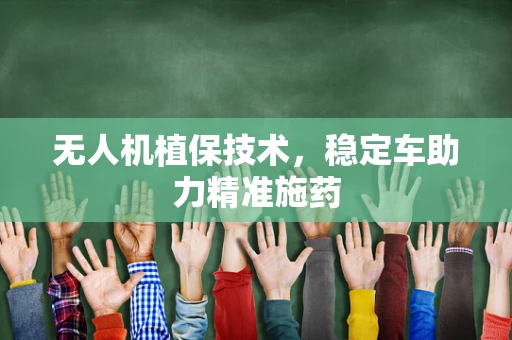 无人机植保技术，稳定车助力精准施药