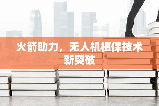 火箭助力，无人机植保技术新突破